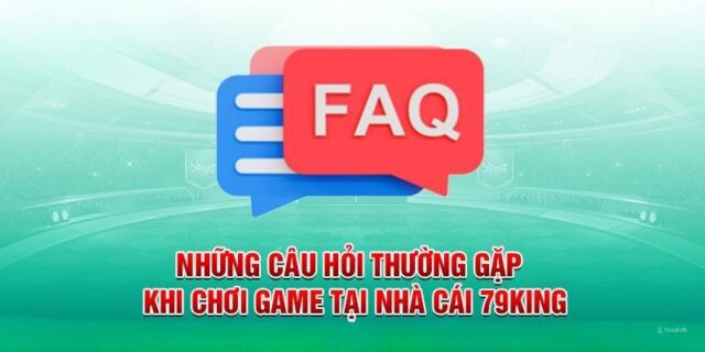FAQ – Câu Hỏi Thường Gặp Về 79king